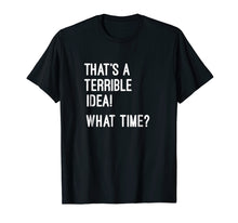Load image into Gallery viewer, That's A Terrible Idea What Time T Shirt