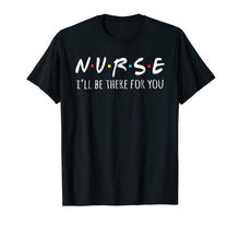Load image into Gallery viewer, Nurses I'll Be There For You Tshirt