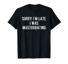 Load image into Gallery viewer, Funny shirts V-neck Tank top Hoodie sweatshirt usa uk au ca gifts for Sorry I'm Late I Was Masturbating T Shirt Gift for Women Men 1562778