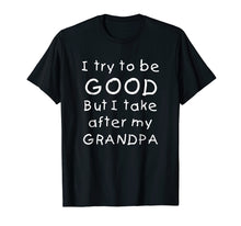 Load image into Gallery viewer, Funny shirts V-neck Tank top Hoodie sweatshirt usa uk au ca gifts for I Try To Be Good But I Take After My Grandpa T Shirt Gift 1035030