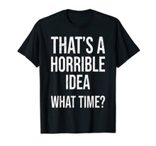 Load image into Gallery viewer, Funny shirts V-neck Tank top Hoodie sweatshirt usa uk au ca gifts for That's A Horrible Idea. What Time? Funny Gift T Shirt Women 1165521