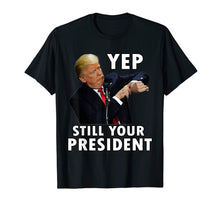 Load image into Gallery viewer, Yep Still Your President | Funny Donald Trump Gift T-Shirt