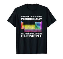 Load image into Gallery viewer, I Wear This Shirt Periodically But Only When I'm In Element