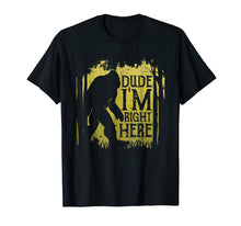 Load image into Gallery viewer, Bigfoot Sasquatch T Shirt Dude I'm Right Here Funny Gifts