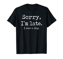 Load image into Gallery viewer, Funny Sorry I'm Late I Saw A Dog TShirt227952