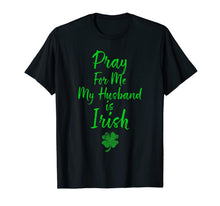 Load image into Gallery viewer, Pray For Me My Husband is Irish St Patricks Day Ireland Wife TShirt695149