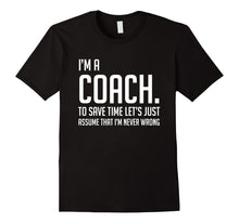 Load image into Gallery viewer, Funny shirts V-neck Tank top Hoodie sweatshirt usa uk au ca gifts for Im A Coach Save Time Lets Just Assume Im Never Wrong Shirt 2138470