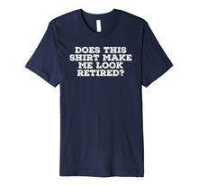 Load image into Gallery viewer, DOES THIS SHIRT MAKE ME LOOK RETIRED? Shirt Funny Gift Idea 1279889