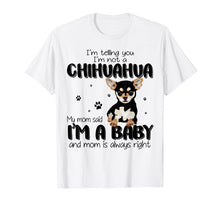 Load image into Gallery viewer, Telling You I'm Not A Chihuahua My Mom Said I'm A Baby Shirt