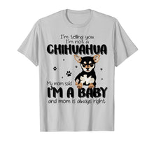 Load image into Gallery viewer, Telling You I'm Not A Chihuahua My Mom Said I'm A Baby Shirt