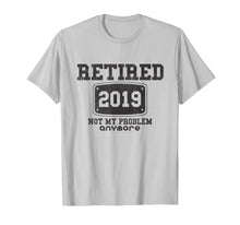 Load image into Gallery viewer, Retired 2019 Not My Problem Anymore - Funny Retirement Gift T-Shirt