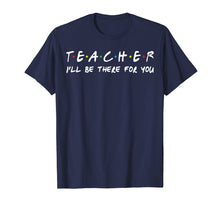 Load image into Gallery viewer, Teacher I'll be there for you T-shirt Teacher Gift Tee shirt