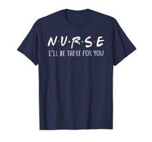 Load image into Gallery viewer, Nurses I'll Be There For You Tshirt