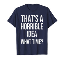 Load image into Gallery viewer, Funny shirts V-neck Tank top Hoodie sweatshirt usa uk au ca gifts for That's A Horrible Idea. What Time? Funny Gift T Shirt Women 1165521