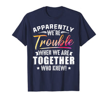 Load image into Gallery viewer, Funny shirts V-neck Tank top Hoodie sweatshirt usa uk au ca gifts for Apparently We're Trouble When We Are Together Who Knew Shirt 1469406
