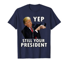 Load image into Gallery viewer, YEP STILL YOUR PRESIDENT | Funny Donald Trump Gift T-Shirt