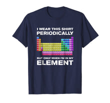 Load image into Gallery viewer, I Wear This Shirt Periodically But Only When I'm In Element