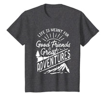 Load image into Gallery viewer, Life is Meant For Good Friends and Great Adventures T Shirt