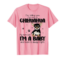 Load image into Gallery viewer, Telling You I'm Not A Chihuahua My Mom Said I'm A Baby Shirt