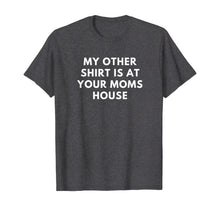 Load image into Gallery viewer, My Other Shirt is At Your Moms House Gift TShirt384086