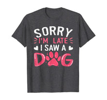 Load image into Gallery viewer, Funny Dog Lovers Sorry Im Late I Saw A Dog Gifts TShirt234361