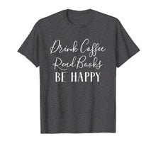 Load image into Gallery viewer, Funny shirts V-neck Tank top Hoodie sweatshirt usa uk au ca gifts for Drink Coffee Read Books Be Happy T-Shirt, Book Lover T-Shirt 2067391