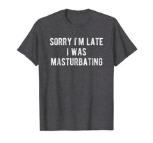 Load image into Gallery viewer, Funny shirts V-neck Tank top Hoodie sweatshirt usa uk au ca gifts for Sorry I'm Late I Was Masturbating T Shirt Gift for Women Men 1562778