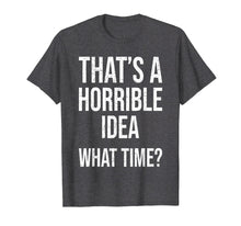 Load image into Gallery viewer, Funny shirts V-neck Tank top Hoodie sweatshirt usa uk au ca gifts for That's A Horrible Idea. What Time? Funny Gift T Shirt Women 1165521