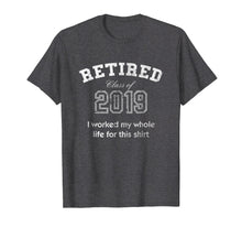 Load image into Gallery viewer, Retired Tshirt Class Of 2019 I Worked My Whole Life For This