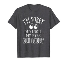 Load image into Gallery viewer, Funny shirts V-neck Tank top Hoodie sweatshirt usa uk au ca gifts for I'm Sorry Did I Roll My Eyes Out Loud T-Shirt Funny Novelty 2366041