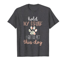Load image into Gallery viewer, Hold My Drink I Have To Pet This Dog Womens Shirt
