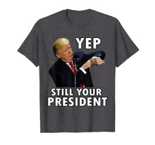 Load image into Gallery viewer, Yep Still Your President | Funny Donald Trump Gift T-Shirt
