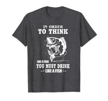 Load image into Gallery viewer, In order to think like a fish you must drink like a fish T-Shirt-775802
