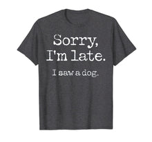 Load image into Gallery viewer, Sorry I'm Late I Saw A Dog TShirt96537