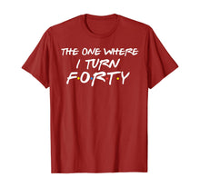 Load image into Gallery viewer, The One Where I Turn Forty Funny 40th Birthday Shirt-150062