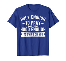 Load image into Gallery viewer, Funny shirts V-neck Tank top Hoodie sweatshirt usa uk au ca gifts for Holy enough to pray for you hood enough to swing on you Tee 1705041