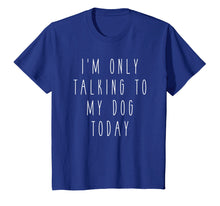 Load image into Gallery viewer, Funny shirts V-neck Tank top Hoodie sweatshirt usa uk au ca gifts for I'm Only Talking to My Dog Today Funny Humor Saying Tee 1183946