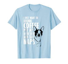 Load image into Gallery viewer, Funny shirts V-neck Tank top Hoodie sweatshirt usa uk au ca gifts for I Just Want To Drink Coffee Pet Boston Terrier & Nap T-Shirt 1187271