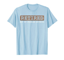 Load image into Gallery viewer, Funny shirts V-neck Tank top Hoodie sweatshirt usa uk au ca gifts for Retired Not My Problem Anymore Funny Retirement Gift T-Shirt 1912317