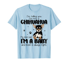 Load image into Gallery viewer, Telling You I'm Not A Chihuahua My Mom Said I'm A Baby Shirt