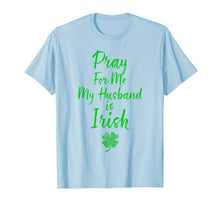 Load image into Gallery viewer, Pray For Me My Husband is Irish St Patricks Day Ireland Wife TShirt695149