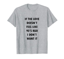 Load image into Gallery viewer, Funny shirts V-neck Tank top Hoodie sweatshirt usa uk au ca gifts for If The Love Doesn't Feel Like 90s R&B I Don't Want It Shirt 886927