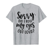Load image into Gallery viewer, Funny shirts V-neck Tank top Hoodie sweatshirt usa uk au ca gifts for I'm Sorry Did I Roll My Eyes Outloud Attitude Funny Shirt 3027341