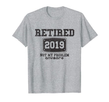 Load image into Gallery viewer, Retired 2019 Not My Problem Anymore - Funny Retirement Gift T-Shirt