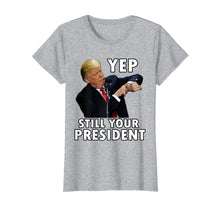 Load image into Gallery viewer, Yep Still Your President | Funny Donald Trump Gift T-Shirt