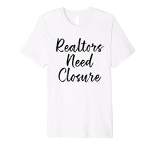 Load image into Gallery viewer, Funny shirts V-neck Tank top Hoodie sweatshirt usa uk au ca gifts for Realtors Need Closure Tee, Real Estate, Funny Realtor Shirts 2176094
