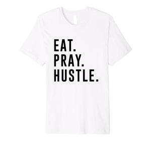 Funny shirts V-neck Tank top Hoodie sweatshirt usa uk au ca gifts for Eat. Pray. Hustle. Entrepreneur Lifestyle T-Shirt 2027426