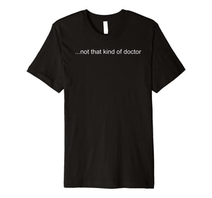 Funny shirts V-neck Tank top Hoodie sweatshirt usa uk au ca gifts for NOT THAT KIND OF DOCTOR Shirt Funny PhD Graduate Gift Idea 1357509