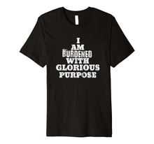 Load image into Gallery viewer, Funny shirts V-neck Tank top Hoodie sweatshirt usa uk au ca gifts for Casual Summer Funny Tee I Am Burdened With Glorious Purpose 1126448
