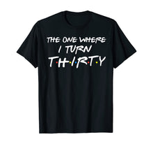 Load image into Gallery viewer, The One Where I Turn Thirty Funny 30th Birthday Shirt
